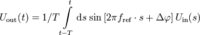 
U_{\mathrm{out}}(t)= 1/T \int \limits_{t-T}^t \mathrm{d}s \;{\sin\left[2\pi f_{\mathrm{ref}}\cdot s + \Delta\varphi\right] U_{\mathrm{in}}(s)}
