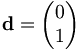  \mathbf{d} = \left( \begin{matrix} 0 \\ 1 \end{matrix} \right) 