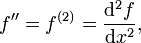 f'' = f^{(2)} = \frac{\mathrm d^2f}{\mathrm dx^2},
