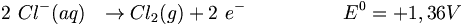 2\ Cl^-(aq) \ \ \rightarrow Cl_2(g) + 2\ e^-\ \ \ \ \ \ \ \ \ \ \ \ \ \ \ E^0=+1,36V