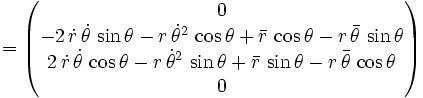 {}= \begin{pmatrix} 0 \\ -2 \, \dot{r} \, \dot{\theta} \, \sin\theta - r \, {\dot\theta}^2 \, \cos\theta + \bar{r} \, \cos\theta - r \, \bar{\theta} \, \sin\theta \\ 
2 \, \dot{r} \, \dot{\theta} \, \cos\theta - r \, {\dot\theta}^2 \, \sin\theta + \bar{r} \, \sin\theta - r \, \bar{\theta} \, \cos\theta \\ 0 \end{pmatrix}
