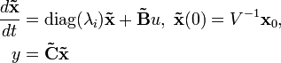 
\begin{align}
\frac{d \mathbf{\tilde x}}{dt} &amp;amp;amp; = \mathrm{diag} (\lambda_i) \mathbf{\tilde x}+\mathbf{\tilde B}u, \ \mathbf{\tilde x} (0)=V^{-1} \mathbf{x}_0,\\
y &amp;amp;amp; = \mathbf{\tilde C} \mathbf{\tilde x}\\
\end{align}
