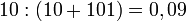 10:(10+101)=0,09\,