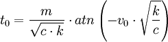 t_0  = \frac{m}{{\sqrt {c \cdot k} }} \cdot atn\left( { - v_0  \cdot \sqrt {\frac{k}{c}} } \right)