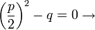 \left( \frac{p}{2} \right) ^2 - q = 0 \rightarrow