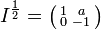I^\frac{1}{2} = 
\bigl( \begin{smallmatrix} 
1 &amp;amp;amp;  a \\ 
0 &amp;amp;amp; -1 
\end{smallmatrix} \bigr)
