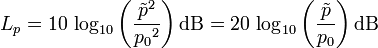 
L_p=10\, \log_{10}\left(\frac{{\tilde{p}}^2}{{p_0}^2}\right) \mathrm{dB} = 20\, \log_{10}\left(\frac{\tilde{p}}{p_0}\right) \mbox{dB}

