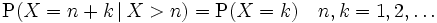 \operatorname{P}(X = n+k \, | \, X &amp;gt; n) = \operatorname{P}(X = k) \quad n,k=1,2, \dots 