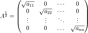  A^\frac{1}{2} =
  \begin{pmatrix}
    \sqrt{a_{11}} &amp;amp;amp; 0 &amp;amp;amp; \cdots &amp;amp;amp; 0 \\
    0 &amp;amp;amp; \sqrt{a_{22}} &amp;amp;amp; \cdots &amp;amp;amp; 0 \\
    \vdots &amp;amp;amp; \vdots &amp;amp;amp; \ddots &amp;amp;amp; \vdots \\
    0 &amp;amp;amp; 0 &amp;amp;amp; \dots &amp;amp;amp; \sqrt{a_{nn}}
  \end{pmatrix}
