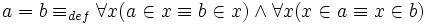 a = b \equiv_{def} \forall x (a \in x \equiv b \in x) \wedge \forall x (x \in a \equiv x \in b) 