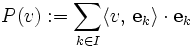 
P(v):=\sum_{k\in I}\langle v,\,\mathbf e_k\rangle\cdot \mathbf e_k
