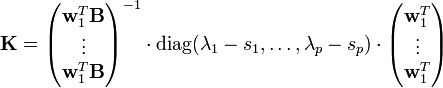 \mathbf{K}=\begin{pmatrix}\mathbf{w}_1^T \mathbf{B}\\ \vdots \\ \mathbf{w}_1^T \mathbf{B}\end{pmatrix}^{-1}\cdot \textrm{diag}(\lambda_1-s_1,\dots ,\lambda_p-s_p)\cdot \begin{pmatrix}\mathbf{w}_1^T\\ \vdots \\ \mathbf{w}_1^T\end{pmatrix}
