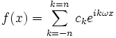 f(x)=\sum_{k=-n}^{k=n} c_k e^{ik\omega x}