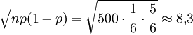 \sqrt{np(1-p)}= \sqrt{ 500 \cdot \frac{1}{6} \cdot \frac{5}{6}}\approx 8{,}3