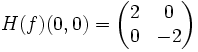 H(f)(0,0) = \begin{pmatrix}2&amp;amp;0\\0&amp;amp;-2\end{pmatrix}