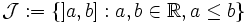\mathcal{J}:=\{]a,b]:a,b\in \mathbb{R}, a\le b\}