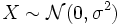 X \sim \mathcal{N}(0, \sigma^2)