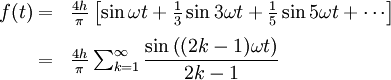 \begin{array}{rl} 
f(t)
=&amp;amp;amp; \frac{4h}{\pi}\left[ {\sin {\omega t} + \frac {1}{3}\sin{3 \omega t} + \frac {1}{5}\sin{5 \omega t} + \cdots}\right] \\[.6em] 
=&amp;amp;amp;  \frac{4h}{\pi} \sum_{k=1}^\infty \dfrac{ \sin\left( (2k-1)\omega t \right) }{2k-1} 
\end{array}