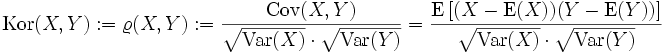 \operatorname{Kor}(X,Y) := \varrho(X,Y) := \frac{\operatorname{Cov}(X,Y)}{\sqrt{\operatorname{Var}(X)} \cdot \sqrt{\operatorname{Var}(Y)}}= \frac{\operatorname{E}\left[(X-\operatorname{E}(X))(Y-\operatorname{E}(Y))\right]}{\sqrt{\operatorname{Var}(X)} \cdot \sqrt{\operatorname{Var}(Y)}}