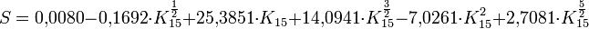  S = 0{,}0080 - 0{,}1692 \cdot K_{15}^{\frac{1}{2}} + 25{,}3851 \cdot K_{15} + 14{,}0941 \cdot K_{15}^{\frac{3}{2}} - 7{,}0261 \cdot K_{15}^2 + 2{,}7081 \cdot K_{15}^{\frac{5}{2}} 