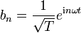 b_n={1 \over \sqrt{T}}e^{\mathrm{i} n \omega t}
