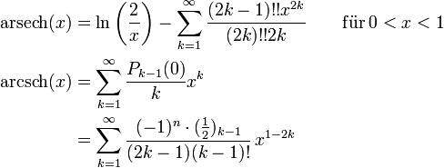 \begin{alignat}{2} \operatorname{arsech}(x) &amp;amp;amp;= \ln \left(\frac{2}{x}\right) -\sum_{k=1}^\infty \frac{(2k-1)!! x^{2k}}{(2k)!! 2k } &amp;amp;amp; \qquad \mathrm{f\ddot ur}\, 0&amp;amp;lt;x&amp;amp;lt;1
\\ \operatorname{arcsch}(x) &amp;amp;amp;= \sum^{\infty}_{k=1} \frac{P_{k-1}(0)}{k}x^k 
\\ &amp;amp;amp;= \sum_{k=1}^\infty \frac{(-1)^n \cdot (\tfrac12)_{k-1}}{(2k-1)(k-1)!}\,x^{1-2k}
\end{alignat}