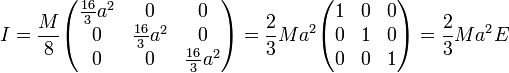  I = 
\frac{M}{8} 
\begin{pmatrix}
    \frac{16}{3}a^2 &amp;amp; 0        &amp;amp; 0 \\
   0         &amp;amp; \frac{16}{3}a^2 &amp;amp; 0 \\
   0         &amp;amp; 0        &amp;amp;  \frac{16}{3}a^2 \\
\end{pmatrix} =
\frac{2}{3} M a^2
\begin{pmatrix}
    1       &amp;amp; 0 &amp;amp; 0\\
   0         &amp;amp; 1 &amp;amp; 0 \\
   0         &amp;amp; 0        &amp;amp;  1 \\
\end{pmatrix} =

\frac{2}{3} M a^2 E

