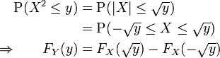 
  \begin{alignat}{2}
    &amp;amp;            &amp;amp; \operatorname P(X^2\leq y) &amp;amp;=\operatorname P(|X|\leq\sqrt y)\\
    &amp;amp;            &amp;amp;                        &amp;amp;= \operatorname P(-\sqrt y\leq X\leq\sqrt y)\\
    &amp;amp;\Rightarrow &amp;amp; F_Y(y)                 &amp;amp;= F_X(\sqrt y) - F_X(-\sqrt y)
  \end{alignat}
