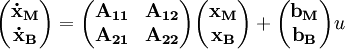 
 \begin{pmatrix}
  \mathbf{\dot x_M} \\
  \mathbf{\dot x_B}  
 \end{pmatrix}=
 \begin{pmatrix}
  \mathbf{A_{11}} &amp;amp;amp; \mathbf{A_{12}} \\
  \mathbf{A_{21}} &amp;amp;amp; \mathbf{A_{22}}
 \end{pmatrix}
 \begin{pmatrix}
  \mathbf{x_M} \\
  \mathbf{x_B}  
 \end{pmatrix} +
 \begin{pmatrix}
  \mathbf{b_M} \\
  \mathbf{b_B}  
 \end{pmatrix}u
