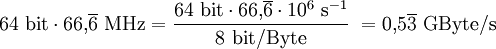 \rm 64\ bit\cdot 66{,}\overline6\ MHz = \frac{64\ bit\cdot 66{,}\overline6\cdot 10^6\ s^{-1}}{8\ bit/Byte}\ = 0{,}5\overline3\ GByte/s